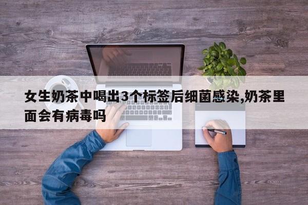 女生奶茶中喝出3个标签后细菌感染,奶茶里面会有病毒吗