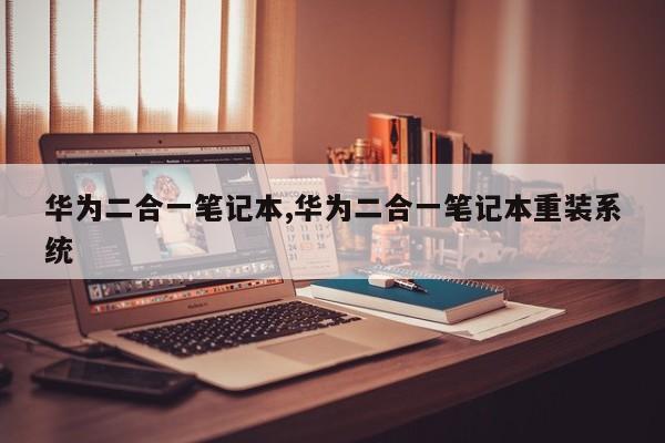 华为二合一笔记本,华为二合一笔记本重装系统
