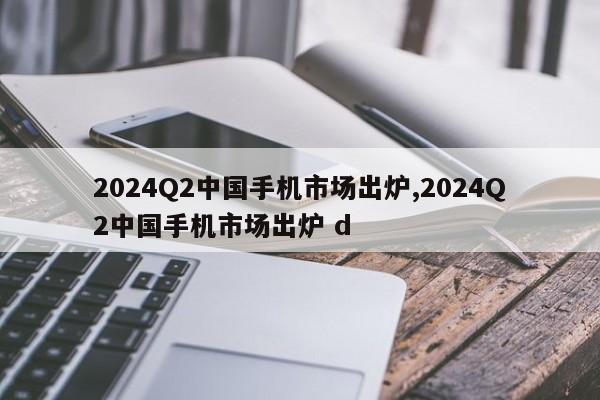 2024Q2中国手机市场出炉,2024Q2中国手机市场出炉 d