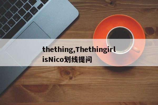 thething,ThethingirlisNico划线提问