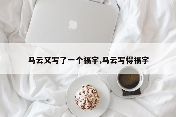 马云又写了一个福字,马云写得福字