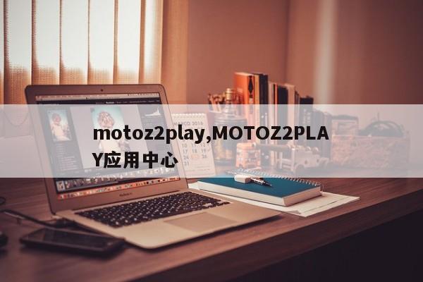 motoz2play,MOTOZ2PLAY应用中心