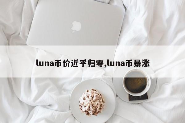 luna币价近乎归零,luna币暴涨