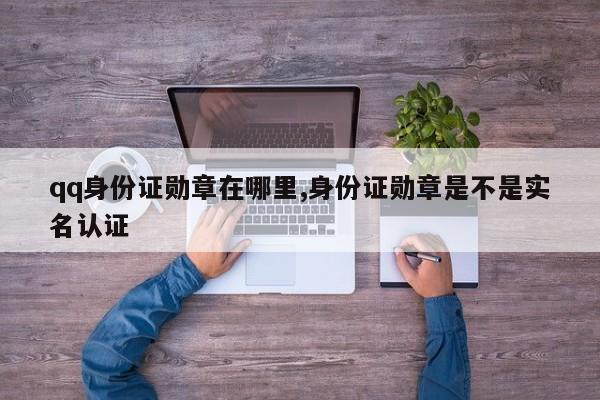 qq身份证勋章在哪里,身份证勋章是不是实名认证