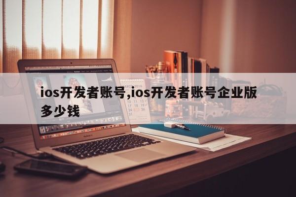 ios开发者账号,ios开发者账号企业版多少钱