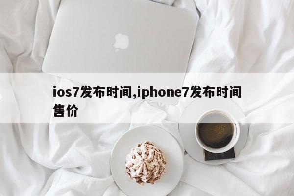 ios7发布时间,iphone7发布时间售价