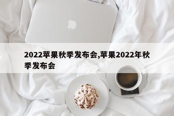 2022苹果秋季发布会,苹果2022年秋季发布会