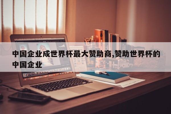 中国企业成世界杯最大赞助商,赞助世界杯的中国企业