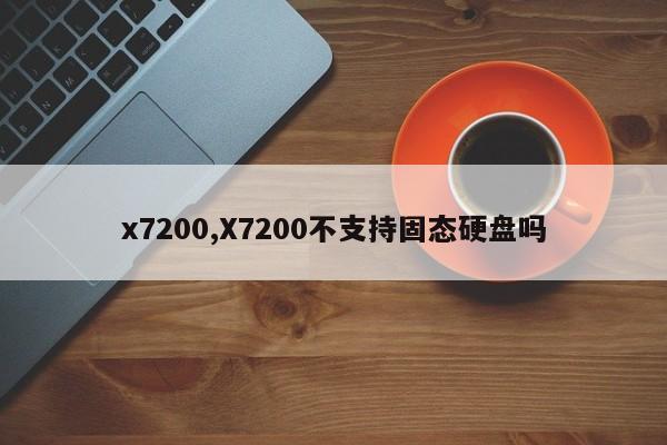 x7200,X7200不支持固态硬盘吗