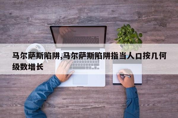 马尔萨斯陷阱,马尔萨斯陷阱指当人口按几何级数增长