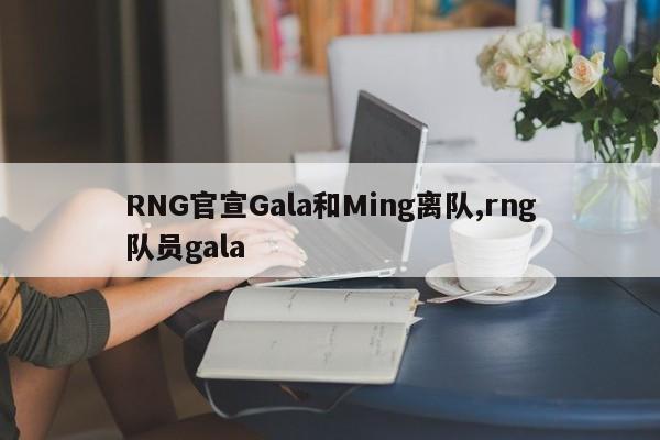 RNG官宣Gala和Ming离队,rng队员gala