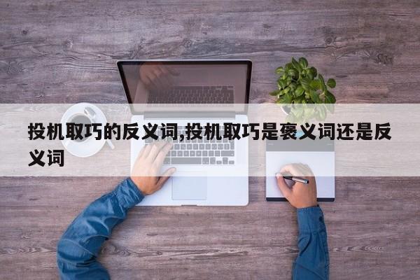 投机取巧的反义词,投机取巧是褒义词还是反义词