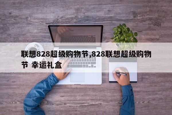 联想828超级购物节,828联想超级购物节 幸运礼盒