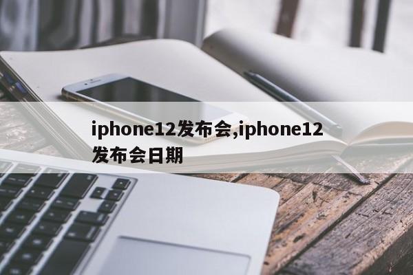 iphone12发布会,iphone12发布会日期