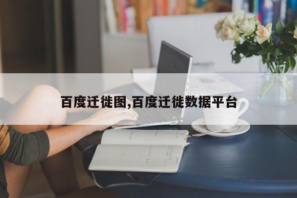 百度迁徙图,百度迁徙数据平台