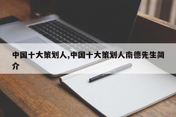 中国十大策划人,中国十大策划人南德先生简介