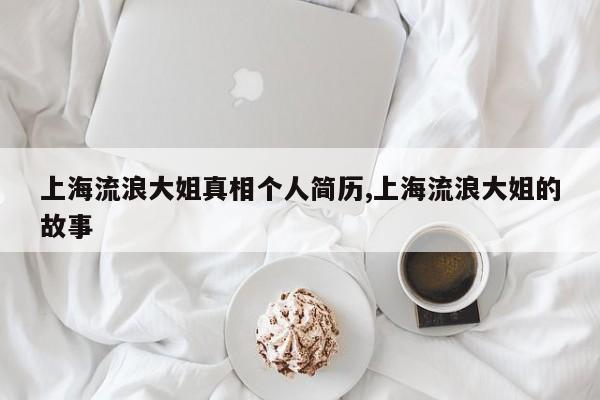 上海流浪大姐真相个人简历,上海流浪大姐的故事