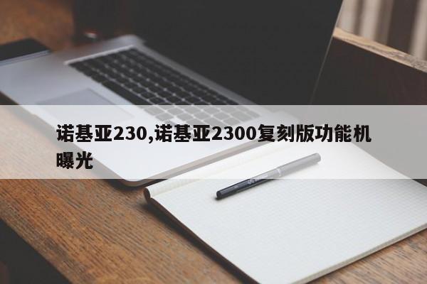 诺基亚230,诺基亚2300复刻版功能机曝光