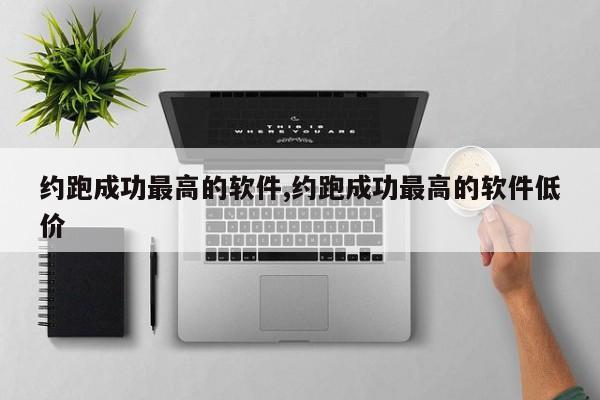 约跑成功最高的软件,约跑成功最高的软件低价