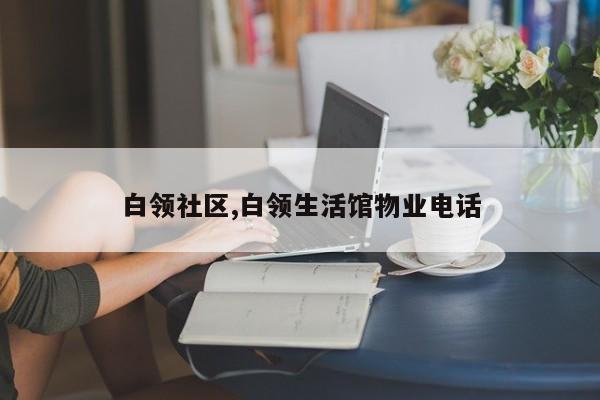 白领社区,白领生活馆物业电话
