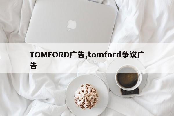 TOMFORD广告,tomford争议广告