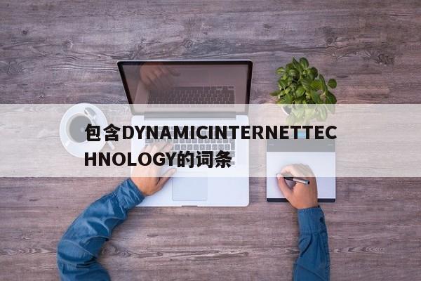 包含DYNAMICINTERNETTECHNOLOGY的词条