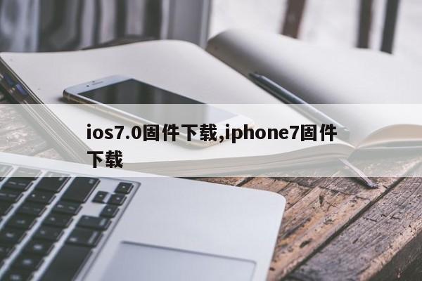 ios7.0固件下载,iphone7固件下载
