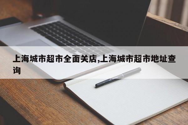 上海城市超市全面关店,上海城市超市地址查询