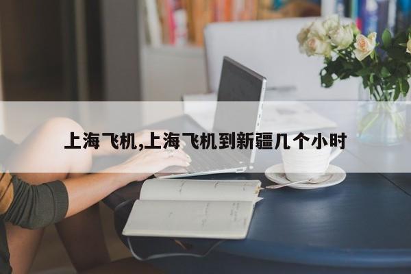 上海飞机,上海飞机到新疆几个小时