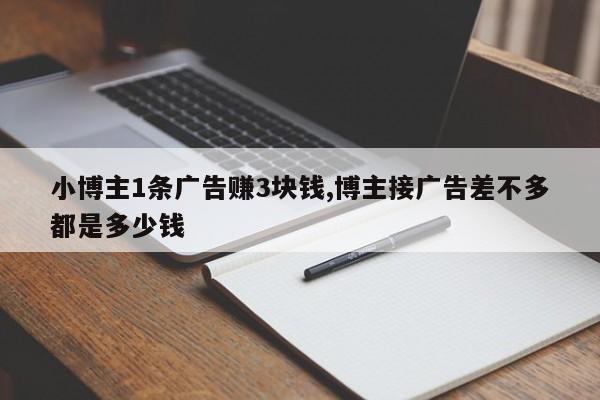 小博主1条广告赚3块钱,博主接广告差不多都是多少钱