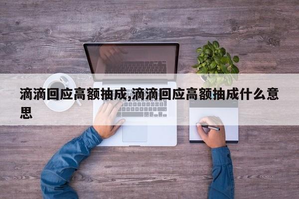 滴滴回应高额抽成,滴滴回应高额抽成什么意思