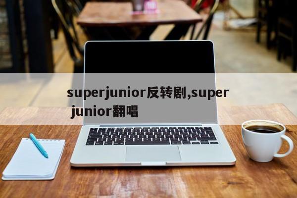 superjunior反转剧,super junior翻唱