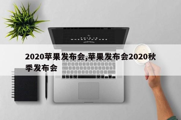 2020苹果发布会,苹果发布会2020秋季发布会