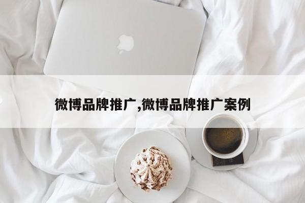 微博品牌推广,微博品牌推广案例