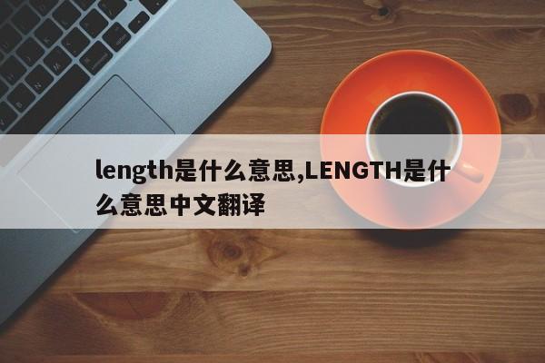 length是什么意思,LENGTH是什么意思中文翻译