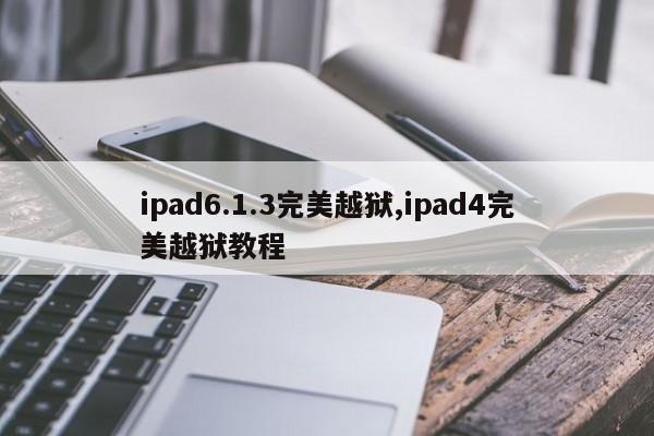 ipad6.1.3完美越狱,ipad4完美越狱教程