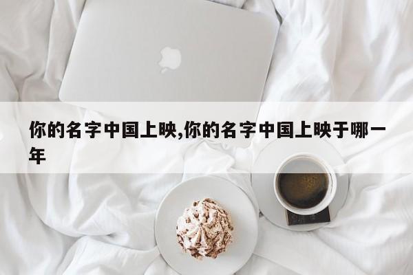 你的名字中国上映,你的名字中国上映于哪一年