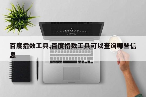 百度指数工具,百度指数工具可以查询哪些信息