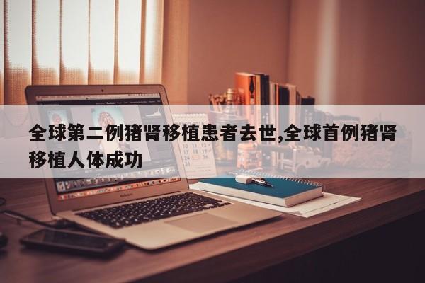 全球第二例猪肾移植患者去世,全球首例猪肾移植人体成功