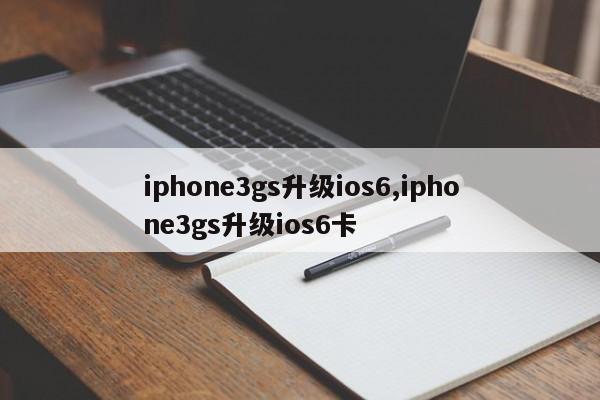 iphone3gs升级ios6,iphone3gs升级ios6卡