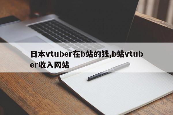 日本vtuber在b站的钱,b站vtuber收入网站