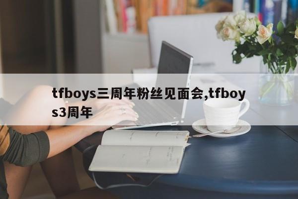 tfboys三周年粉丝见面会,tfboys3周年