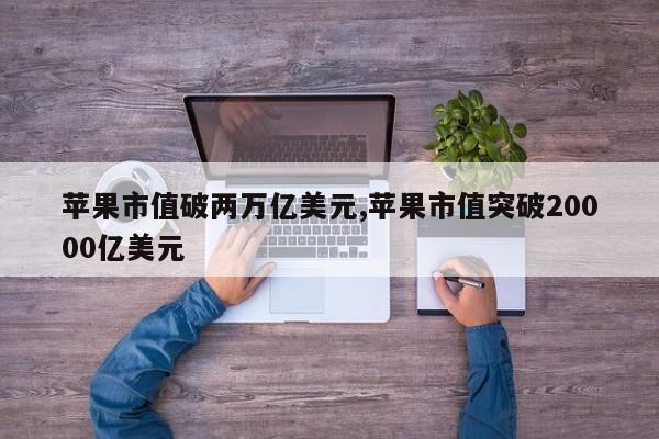 苹果市值破两万亿美元,苹果市值突破20000亿美元
