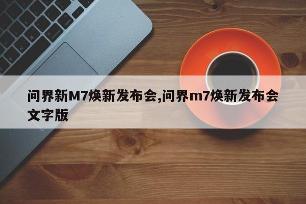 问界新M7焕新发布会,问界m7焕新发布会文字版