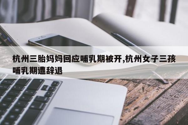 杭州三胎妈妈回应哺乳期被开,杭州女子三孩哺乳期遭辞退