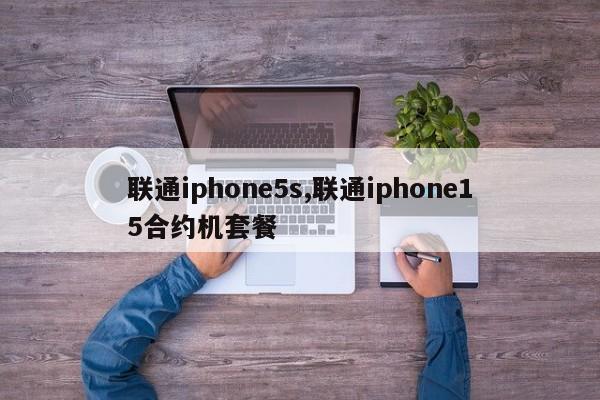 联通iphone5s,联通iphone15合约机套餐