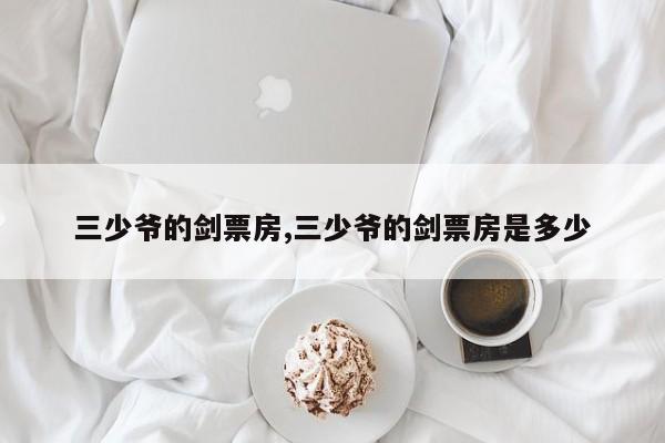 三少爷的剑票房,三少爷的剑票房是多少