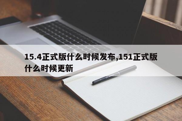 15.4正式版什么时候发布,151正式版什么时候更新