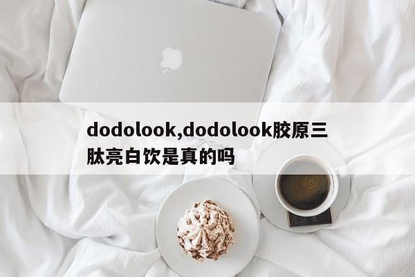 dodolook,dodolook胶原三肽亮白饮是真的吗