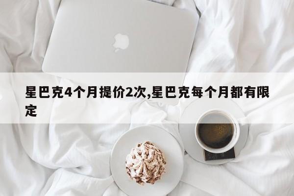 星巴克4个月提价2次,星巴克每个月都有限定
